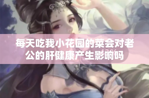 每天吃我小花园的菜会对老公的肝健康产生影响吗