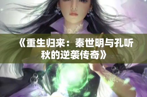 《重生归来：秦世明与孔听秋的逆袭传奇》
