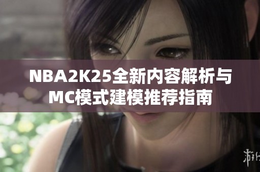 NBA2K25全新内容解析与MC模式建模推荐指南