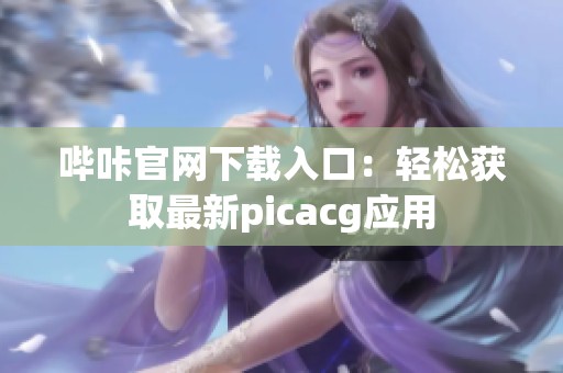 哔咔官网下载入口：轻松获取最新picacg应用