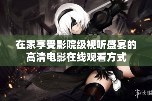 在家享受影院级视听盛宴的高清电影在线观看方式