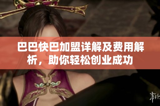 巴巴快巴加盟详解及费用解析，助你轻松创业成功
