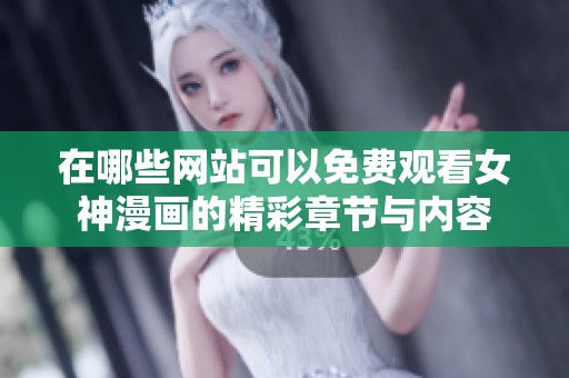在哪些网站可以免费观看女神漫画的精彩章节与内容