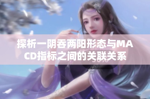 探析一阴吞两阳形态与MACD指标之间的关联关系