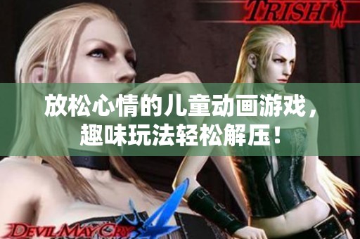 放松心情的儿童动画游戏，趣味玩法轻松解压！