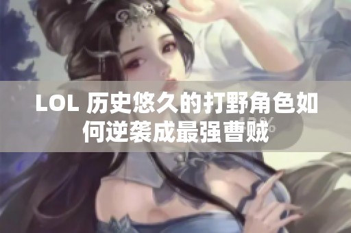 LOL 历史悠久的打野角色如何逆袭成最强曹贼