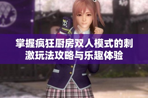 掌握疯狂厨房双人模式的刺激玩法攻略与乐趣体验