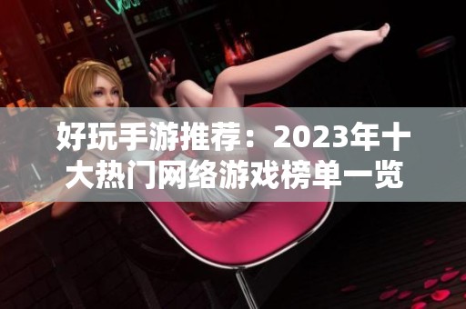 好玩手游推荐：2023年十大热门网络游戏榜单一览