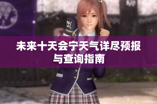 未来十天会宁天气详尽预报与查询指南