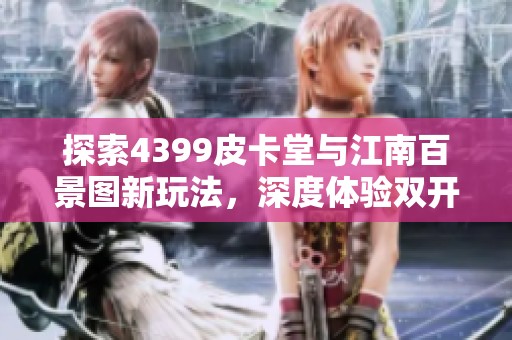 探索4399皮卡堂与江南百景图新玩法，深度体验双开乐趣与惊喜