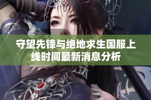 守望先锋与绝地求生国服上线时间最新消息分析