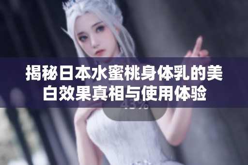 揭秘日本水蜜桃身体乳的美白效果真相与使用体验
