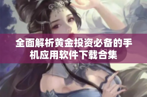 全面解析黄金投资必备的手机应用软件下载合集