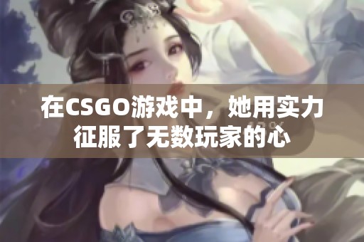 在CSGO游戏中，她用实力征服了无数玩家的心
