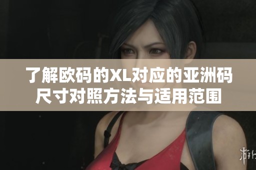 了解欧码的XL对应的亚洲码尺寸对照方法与适用范围
