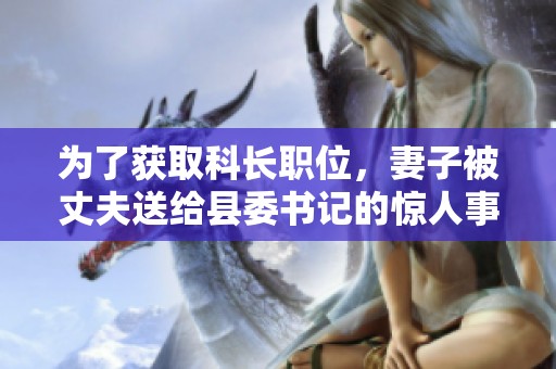 为了获取科长职位，妻子被丈夫送给县委书记的惊人事件