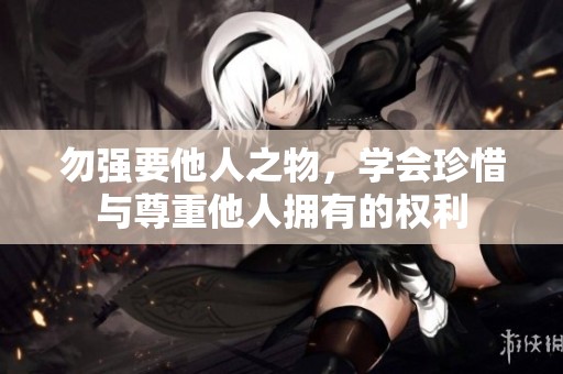 勿强要他人之物，学会珍惜与尊重他人拥有的权利