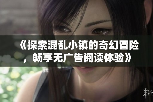 《探索混乱小镇的奇幻冒险，畅享无广告阅读体验》