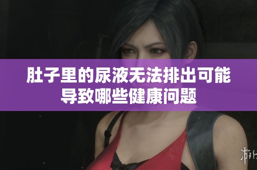 肚子里的尿液无法排出可能导致哪些健康问题
