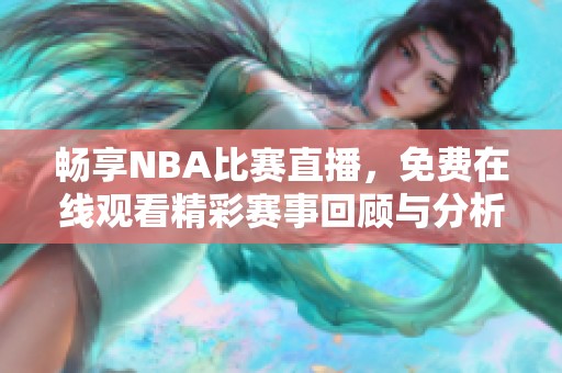 畅享NBA比赛直播，免费在线观看精彩赛事回顾与分析