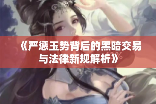 《严惩玉势背后的黑暗交易与法律新规解析》