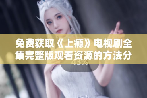 免费获取《上瘾》电视剧全集完整版观看资源的方法分享