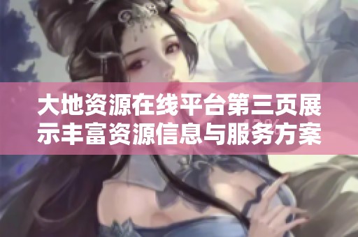 大地资源在线平台第三页展示丰富资源信息与服务方案
