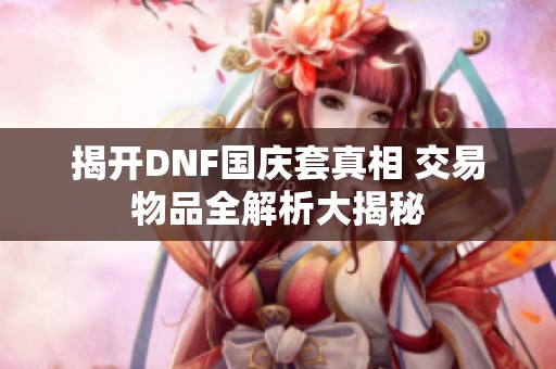 揭开DNF国庆套真相 交易物品全解析大揭秘