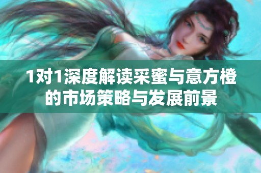 1对1深度解读采蜜与意方橙的市场策略与发展前景