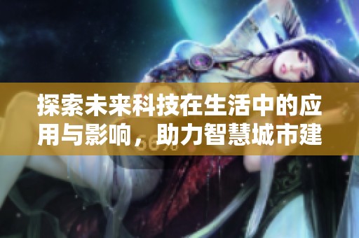 探索未来科技在生活中的应用与影响，助力智慧城市建设