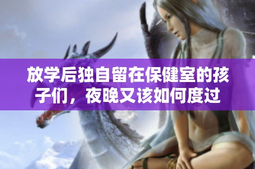 放学后独自留在保健室的孩子们，夜晚又该如何度过
