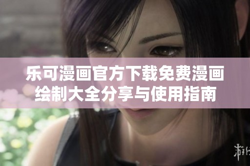 乐可漫画官方下载免费漫画绘制大全分享与使用指南