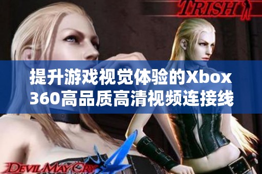 提升游戏视觉体验的Xbox360高品质高清视频连接线解析