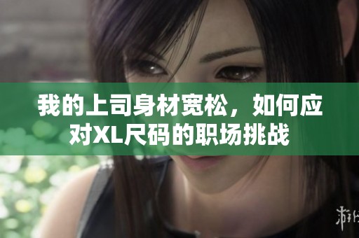 我的上司身材宽松，如何应对XL尺码的职场挑战