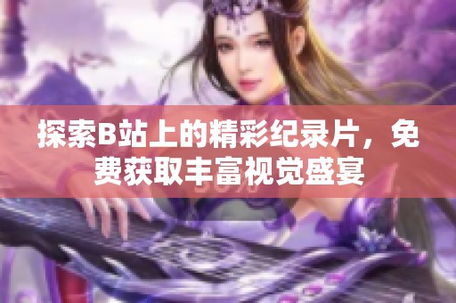 探索B站上的精彩纪录片，免费获取丰富视觉盛宴