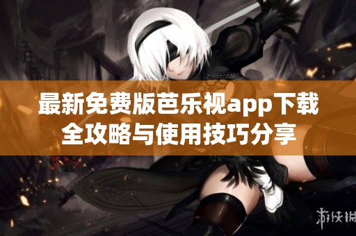 最新免费版芭乐视app下载全攻略与使用技巧分享