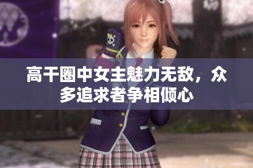 高干圈中女主魅力无敌，众多追求者争相倾心