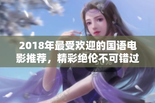 2018年最受欢迎的国语电影推荐，精彩绝伦不可错过