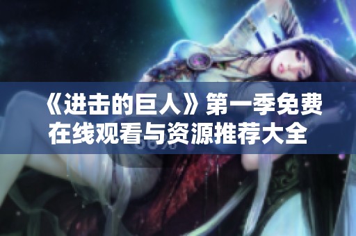 《进击的巨人》第一季免费在线观看与资源推荐大全
