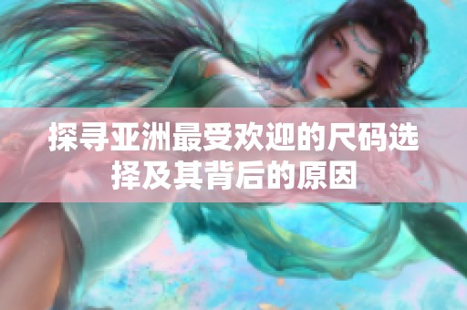 探寻亚洲最受欢迎的尺码选择及其背后的原因