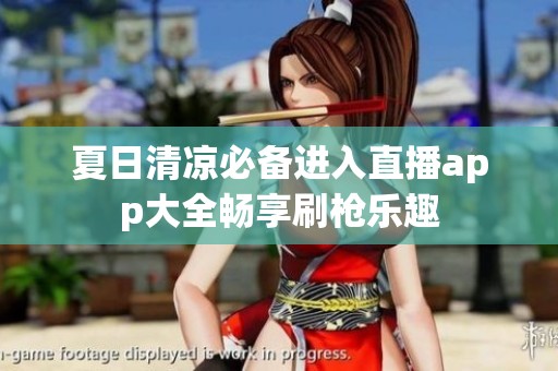夏日清凉必备进入直播app大全畅享刷枪乐趣