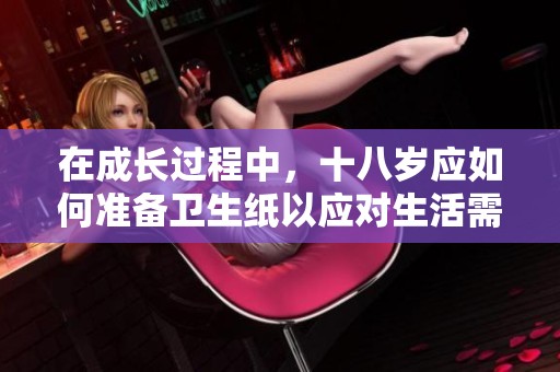 在成长过程中，十八岁应如何准备卫生纸以应对生活需求