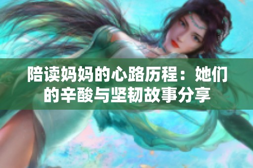 陪读妈妈的心路历程：她们的辛酸与坚韧故事分享