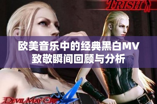 欧美音乐中的经典黑白MV致敬瞬间回顾与分析