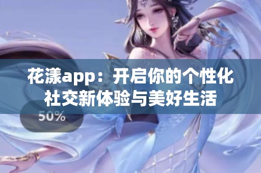 花漾app：开启你的个性化社交新体验与美好生活