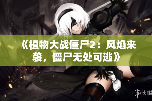 《植物大战僵尸2：风焰来袭，僵尸无处可逃》