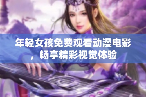年轻女孩免费观看动漫电影，畅享精彩视觉体验