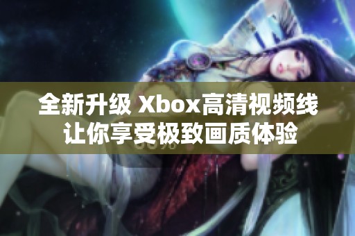 全新升级 Xbox高清视频线 让你享受极致画质体验