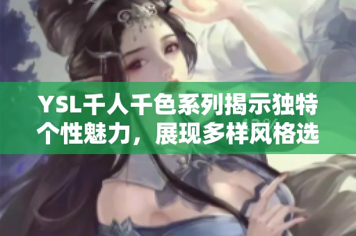 YSL千人千色系列揭示独特个性魅力，展现多样风格选择