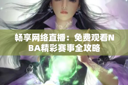 畅享网络直播：免费观看NBA精彩赛事全攻略